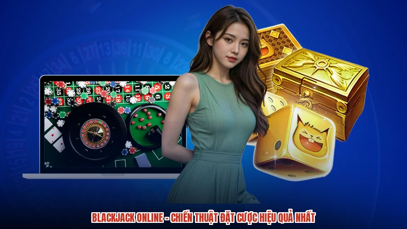 Blackjack online - Chiến Thuật Đặt Cược Hiệu Quả Nhất
