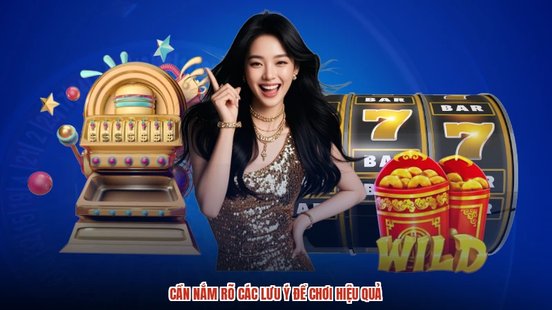 Cần nắm rõ các lưu ý để chơi hiệu quả