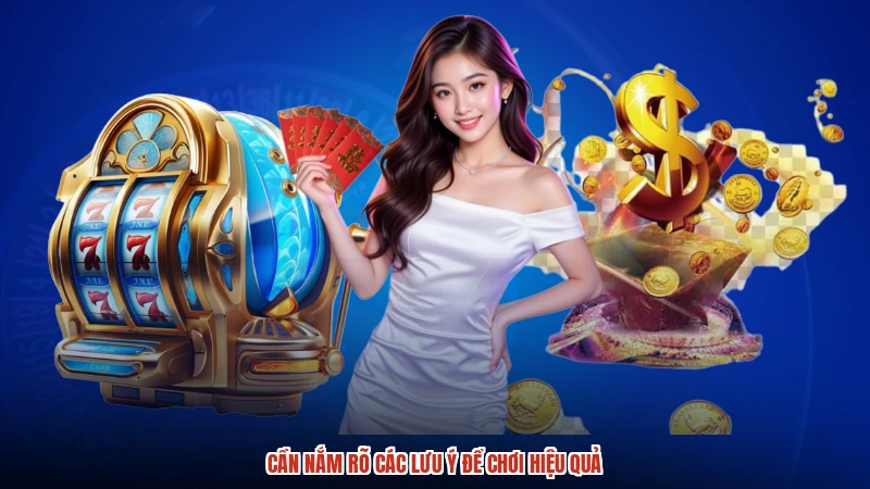 Cần nắm rõ các lưu ý để chơi hiệu quả