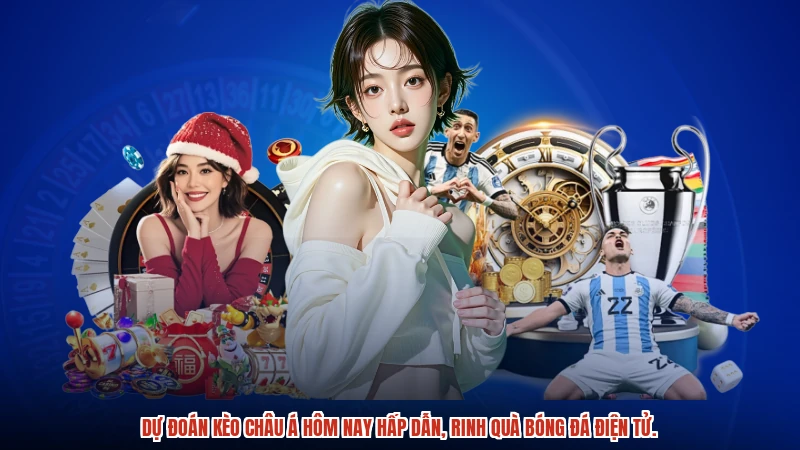 Dự đoán Kèo châu Á hôm nay hấp dẫn, rinh quà bóng đá điện tử.