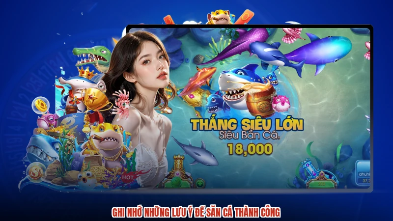Ghi nhớ những lưu ý để săn cá thành công