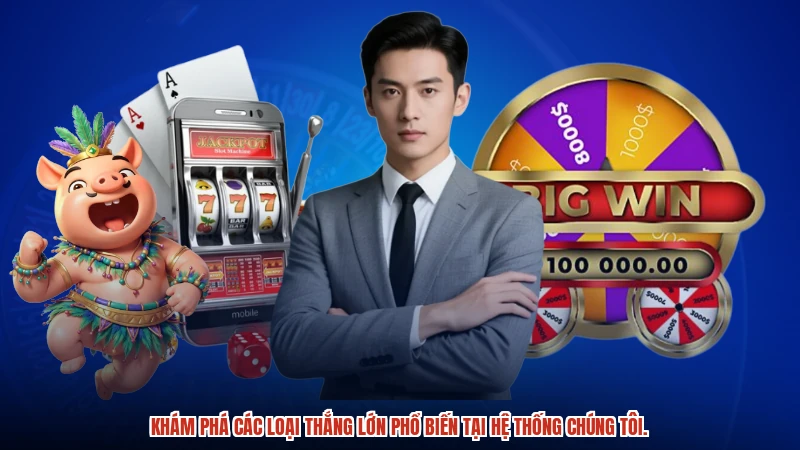 Khám phá các loại thắng lớn phổ biến tại hệ thống chúng tôi.