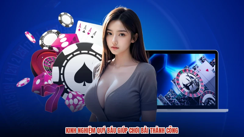 Kinh nghiệm quý báu giúp chơi bài thành công
