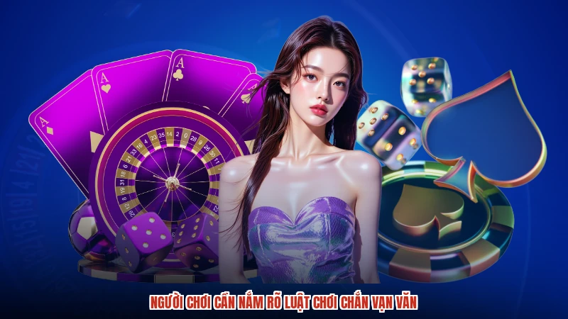 Người chơi cần nắm rõ luật chơi chắn vạn văn