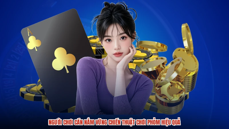 Người chơi cần nắm vững chiến thuật chơi phỏm hiệu quả