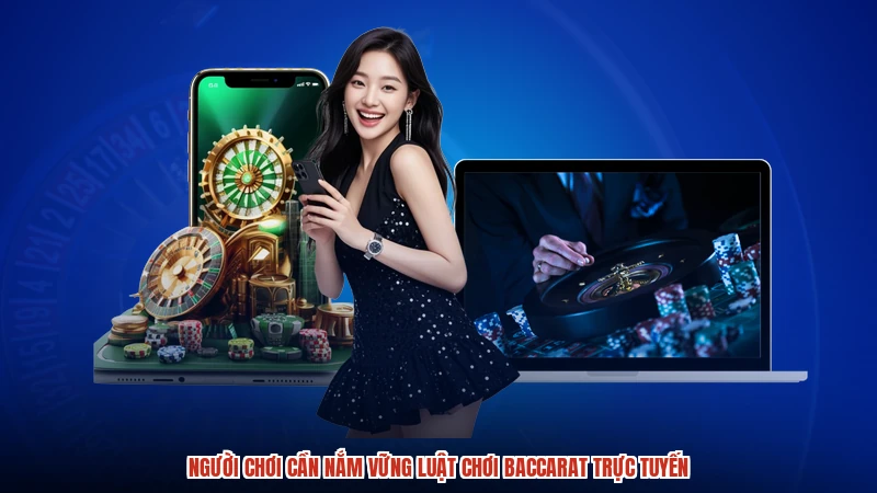 Người chơi cần nắm vững luật chơi baccarat trực tuyến
