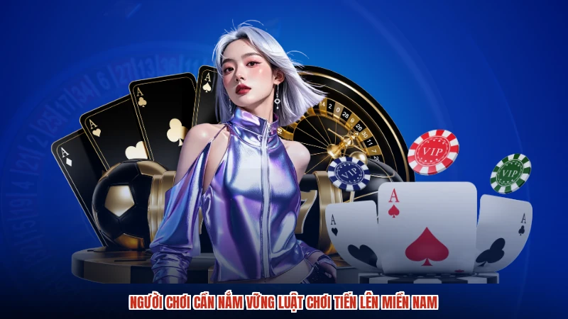 Người chơi cần nắm vững luật chơi Tiến lên miền Nam