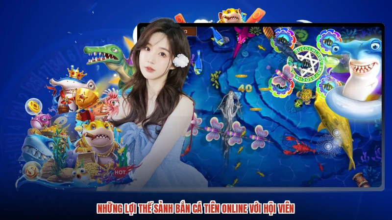 Những lợi thế sảnh Bắn cá Tiên online với hội viên