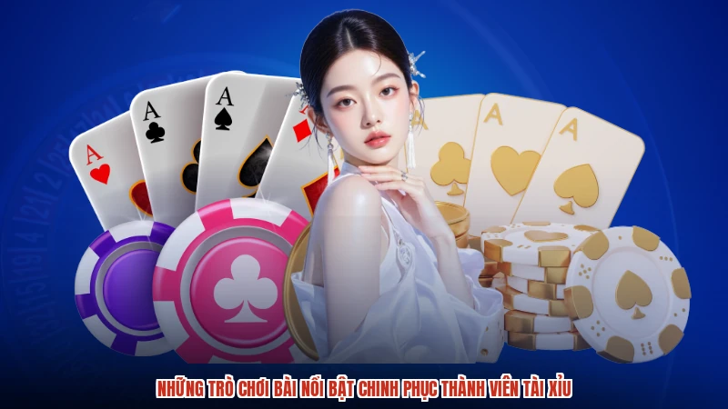 Những trò chơi bài nổi bật chinh phục thành viên TÀI XỈU