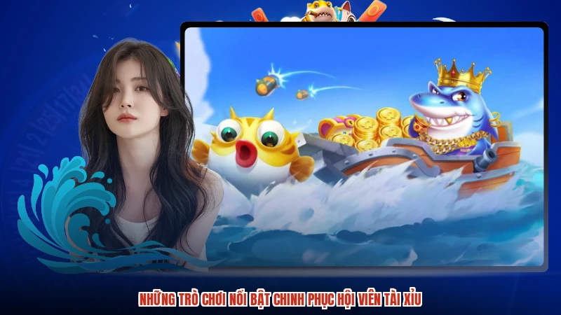 Những trò chơi nổi bật chinh phục hội viên TÀI XỈU