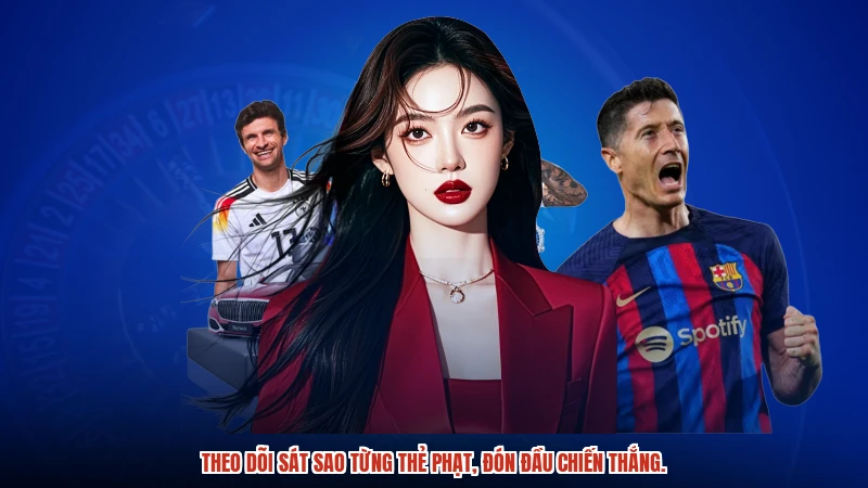 Theo dõi sát sao từng thẻ phạt, đón đầu chiến thắng.