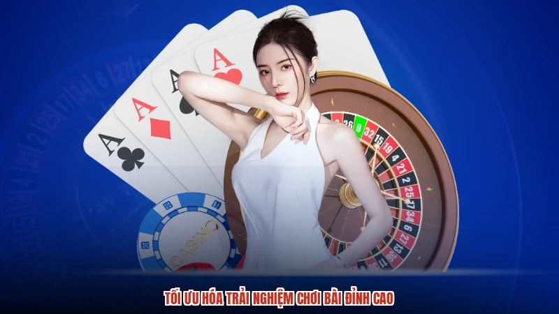 Tối ưu hóa trải nghiệm chơi bài đỉnh cao